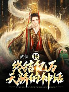 已完结小说《武侠：我，终结亿万天骄的神话》最新章节