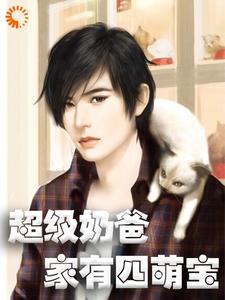 超级奶爸：家有四萌宝小说阅读，超级奶爸：家有四萌宝完结版
