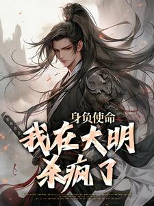 小说《身负使命，我在大明杀疯了》章节免费阅读