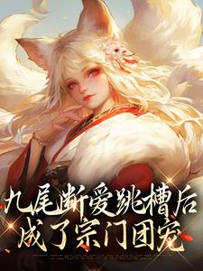九尾断爱跳槽后，成了宗门团宠小说最新更新在哪里？免费在线看