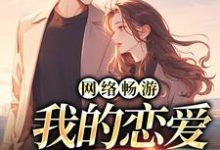 完结版《网络畅游,我的恋爱对象在哪》章节阅读-够力荐小说推荐网