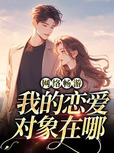 完结版《网络畅游，我的恋爱对象在哪》章节阅读