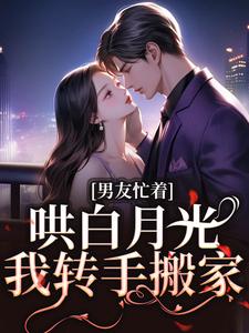 男友忙着哄白月光，我转手搬家小说的无弹窗阅读体验，寻找免费阅读网站
