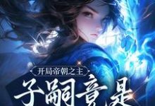 开局帝朝之主:子嗣竟是女帝转世小说完结了吗?在哪里可以免费读到?-够力荐小说推荐网