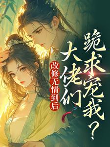 改修无情到后，大佬们跪求宠我？叶翡，改修无情到后，大佬们跪求宠我？小说免费阅读
