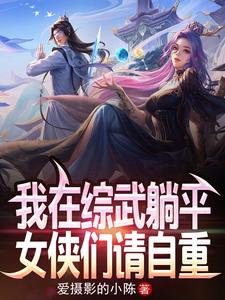 我在综武躺平，女侠们请自重！陈平安小说在线章节免费阅读