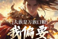 哪里可以免费找到人族是万族口粮？我偏要改写结局？-够力荐小说推荐网