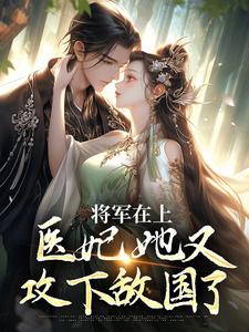 将军在上，医妃她又攻下敌国了小说，将军在上，医妃她又攻下敌国了免费阅读