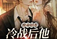 求推荐可以免费阅读致命招惹:冷战后他靠撒娇求和小说的网站-够力荐小说推荐网