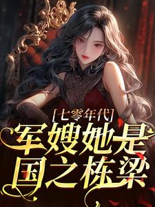 完结版《七零年代，军嫂她是国之栋梁》免费阅读