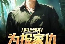 四合院:为报家仇,搏击高手出动了这本小说怎么样?免费在线阅读试试-够力荐小说推荐网