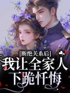 完结版《断绝关系后，我让全家人下跪忏悔》章节阅读
