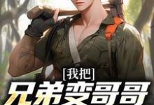 我把兄弟变哥哥，校花成女友！小说有没有完结版在线？-够力荐小说推荐网