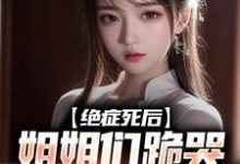 绝症死后,姐姐们跪哭悔不当初小说完结版章节免费阅读-够力荐小说推荐网