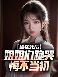 绝症死后，姐姐们跪哭悔不当初小说完结版章节免费阅读