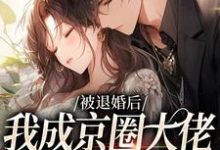 求被退婚后，我成京圈大佬的白月光小说的全文免费阅读链接-够力荐小说推荐网