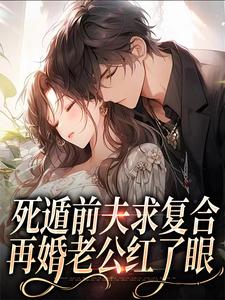 哪里能找到死遁前夫求复合，再婚老公红了眼小说的全部章节？