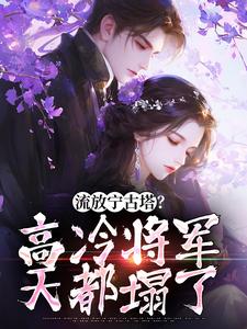 流放宁古塔？高冷将军天都塌了沈星婉苏漠寒，流放宁古塔？高冷将军天都塌了最新章节