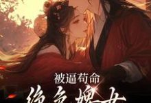 哪里能找到被逼苟命，绝色婢女被陛下盯上了小说的全部章节？-够力荐小说推荐网