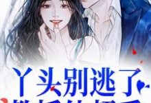 已完结小说《丫头别逃了!教授他超爱》章节免费阅读-够力荐小说推荐网