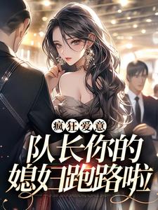 疯狂爱意：队长你的媳妇跑路啦秦凛杨婂小说免费阅读