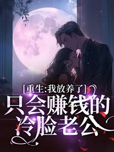 求重生：我放养了只会赚钱的冷脸老公小说免费资源
