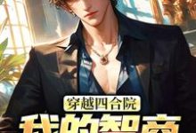 穿越四合院:我的智商震惊高层小说完结了吗?在哪里可以免费读到?-够力荐小说推荐网
