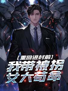 完结版《重回进村前，我带被拐女大苟命》章节目录在线阅读