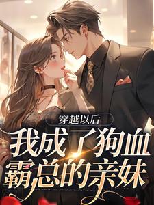 完结版《穿越以后，我成了狗血霸总的亲妹》免费阅读