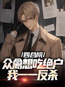 四合院众禽想吃绝户，我一一反杀小说全文哪里可以免费看？