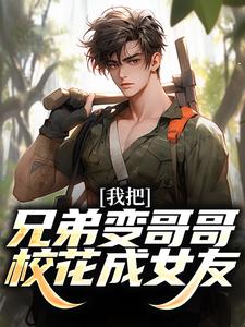 我把兄弟变哥哥，校花成女友！陈舟林慕清小说大结局免费试读