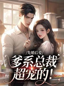 已完结小说《先婚后爱：爹系总裁超宠的！》章节免费阅读