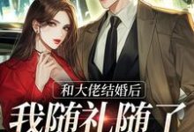 和大佬结婚后,我随礼随了个空间小说无弹窗阅读的网站推荐-够力荐小说推荐网