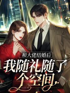 和大佬结婚后，我随礼随了个空间小说无弹窗阅读的网站推荐