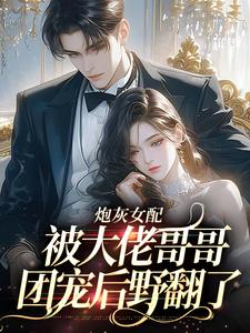 炮灰女配被大佬哥哥团宠后野翻了最新章节，炮灰女配被大佬哥哥团宠后野翻了章节在线阅读