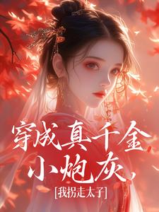 穿成真千金小炮灰，我拐走太子免费阅读，穿成真千金小炮灰，我拐走太子章节在线阅读