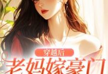 穿越后,老妈嫁豪门,我也嫁!这本小说怎么样?免费在线阅读试试-够力荐小说推荐网