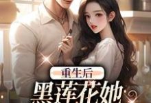 小说《重生后，黑莲花她坠入军少陷阱》在线章节阅读-够力荐小说推荐网