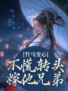 竹马变心？不慌，转头嫁他兄弟这本小说完结了吗？免费查看最新章节