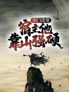 宗门团宠，宿主他靠山强硬免费阅读，宗门团宠，宿主他靠山强硬章节目录
