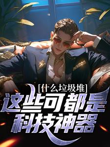 《什么垃圾堆？这些可都是科技神器！》小说章节在线试读，《什么垃圾堆？这些可都是科技神器！》最新章节目录