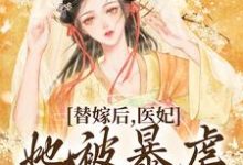 在线免费阅读替嫁后，医妃她被暴虐王爷爆宠完整小说-够力荐小说推荐网