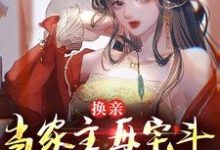 换亲:当家主母宅斗能力太炫酷小说最新章节在哪里可以读到?-够力荐小说推荐网