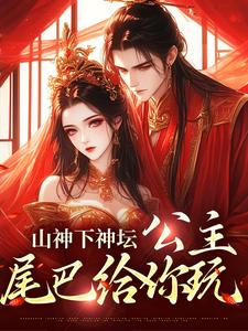 求山神下神坛，公主，尾巴给你玩小说的全文免费阅读链接