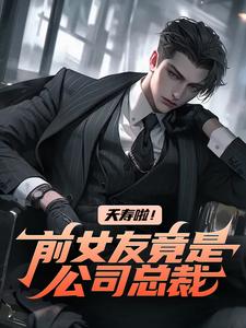 已完结小说《夭寿啦！前女友竟是公司总裁》在线章节阅读