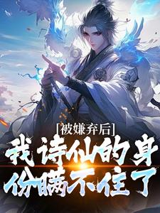 被嫌弃后，我诗仙的身份瞒不住了小说免费资源，被嫌弃后，我诗仙的身份瞒不住了在线阅读