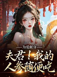 寻找能够免费阅读为爱献身，夫君！我的人参随便吃小说的平台