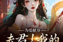 《为爱献身，夫君！我的人参随便吃》全集免费在线阅读（云参贺砚洲）-够力荐小说推荐网