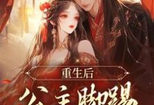 已完结小说《重生后，公主脚踢渣男前夫》在线章节阅读-够力荐小说推荐网