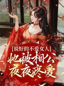 说好的不爱女人，她被相公夜夜疼爱小说的最新章节在哪里更新？免费追踪阅读